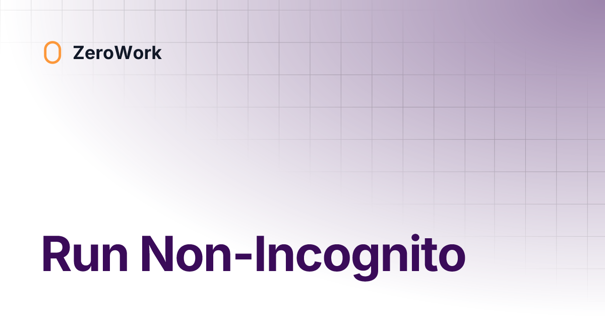 Run Non-Incognito | ZeroWork