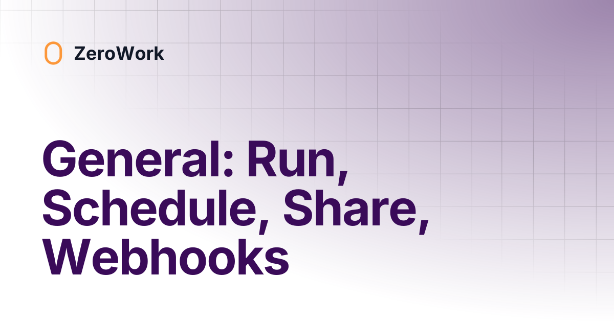 General: Run, Schedule, Share, Webhooks | ZeroWork